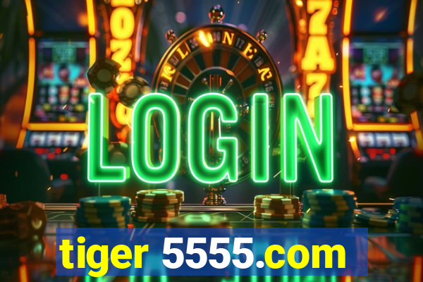 tiger 5555.com